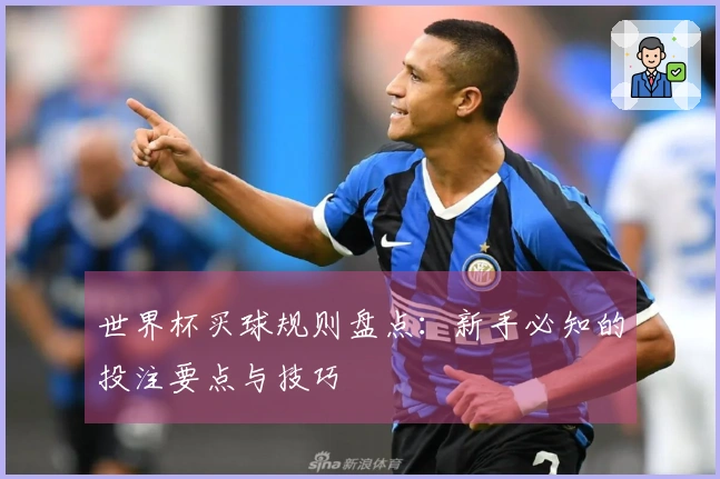 世界杯买球规则盘点：新手必知的投注要点与技巧