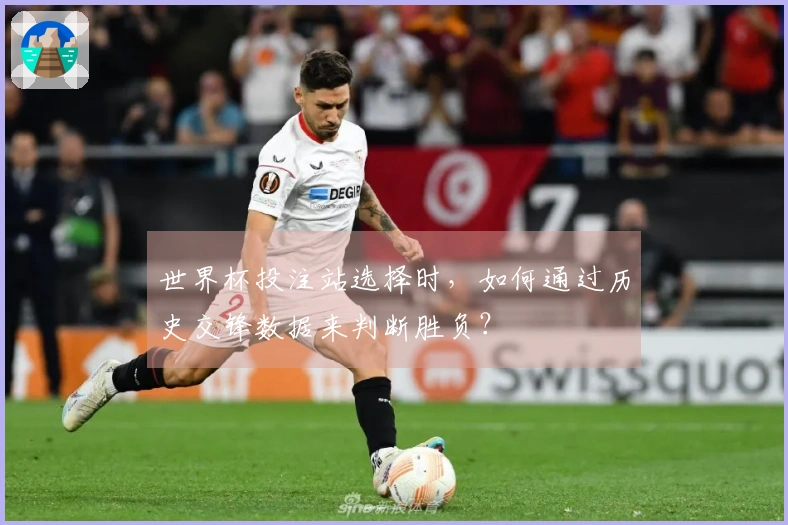 世界杯投注站选择时，如何通过历史交锋数据来判断胜负？
